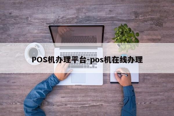 垣曲POS机办理平台-pos机在线办理