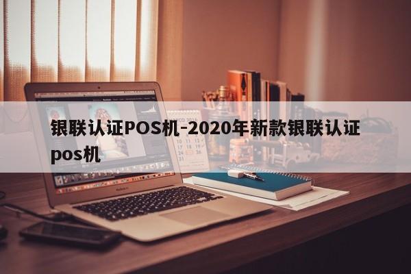垣曲银联认证POS机-2020年新款银联认证pos机
